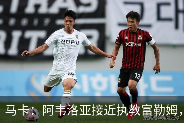 马卡：阿韦洛亚接近执教富勒姆，仍需办理最后的手续和相关文书